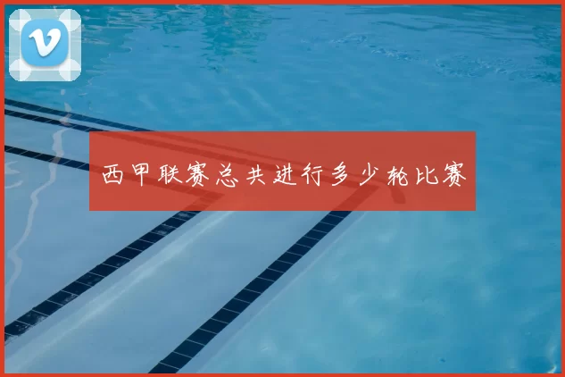 西甲联赛总共进行多少轮比赛