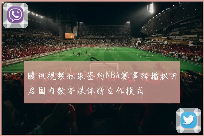 腾讯视频独家签约NBA赛事转播权开启国内数字媒体新合作模式