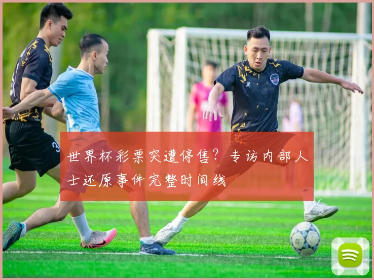 世界杯彩票突遭停售？专访内部人士还原事件完整时间线