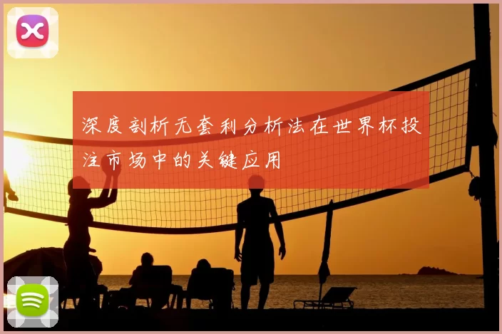 深度剖析无套利分析法在世界杯投注市场中的关键应用