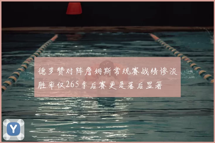 德罗赞对阵詹姆斯常规赛战绩惨淡胜率仅265季后赛更是落后显著