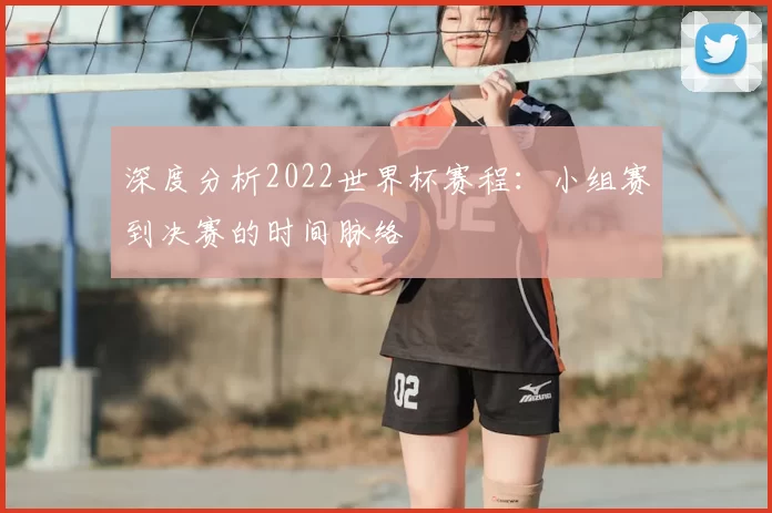 深度分析2022世界杯赛程:小组赛到决赛的时间脉络