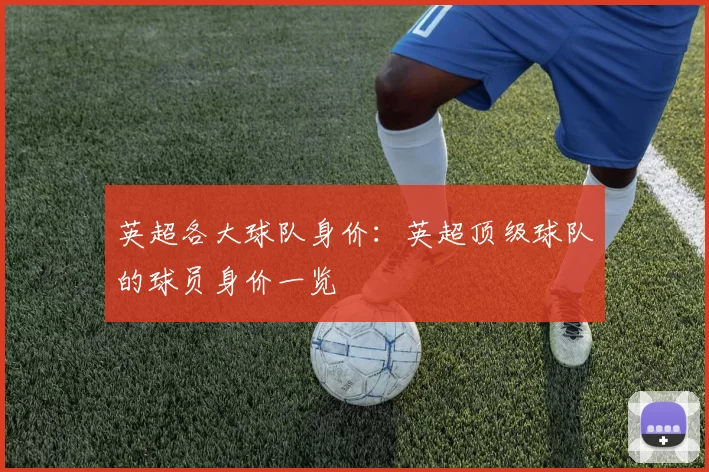 英超各大球队身价：英超顶级球队的球员身价一览