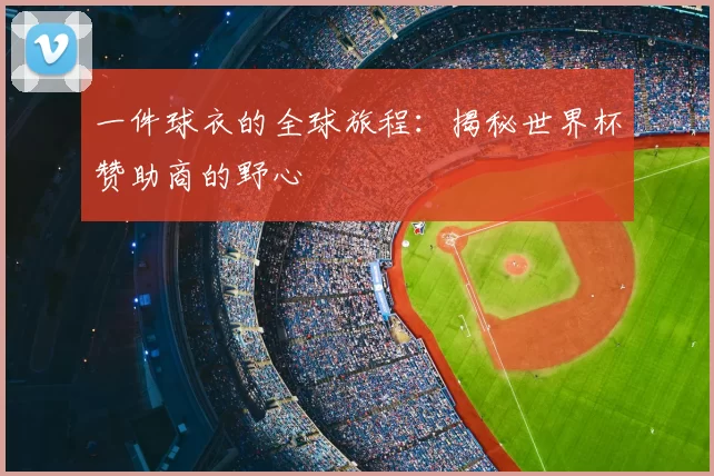 一件球衣的全球旅程：揭秘世界杯赞助商的野心