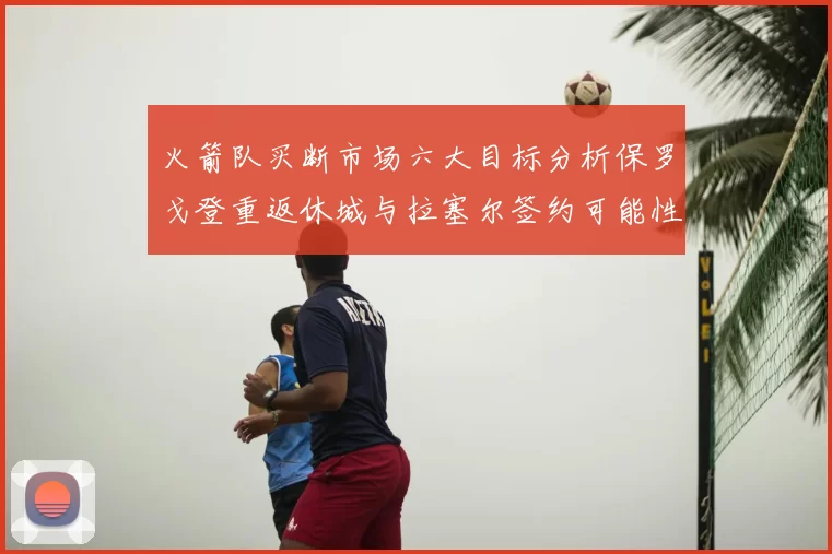 火箭队买断市场六大目标分析保罗戈登重返休城与拉塞尔签约可能性