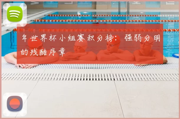 年世界杯小组赛积分榜：强弱分明的残酷序章