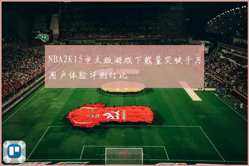 NBA2K15中文版游戏下载量突破千万用户体验评测对比