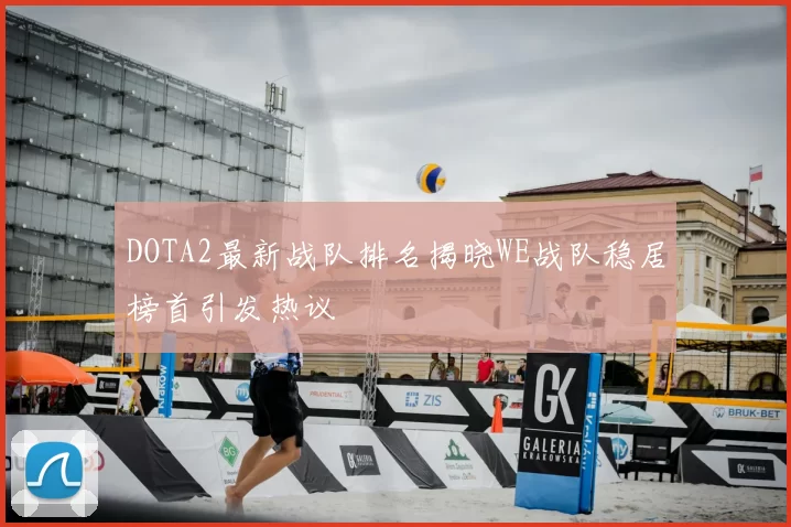 DOTA2最新战队排名揭晓WE战队稳居榜首引发热议
