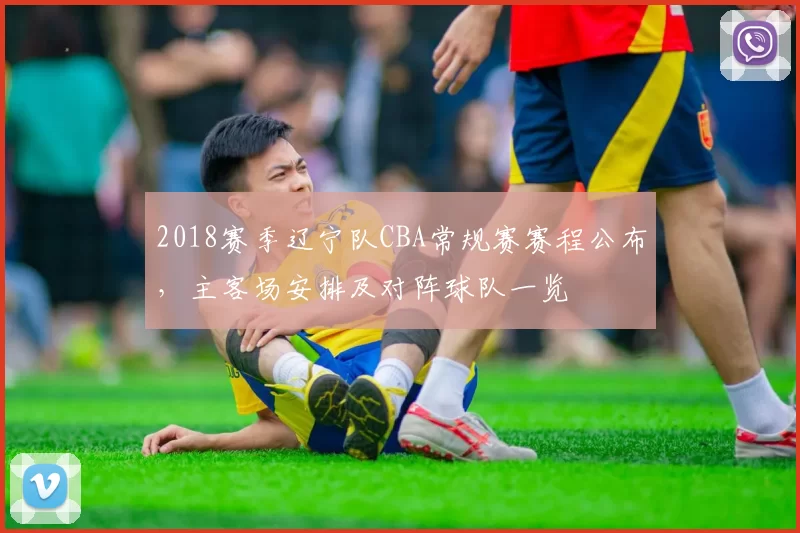 2018赛季辽宁队CBA常规赛赛程公布，主客场安排及对阵球队一览