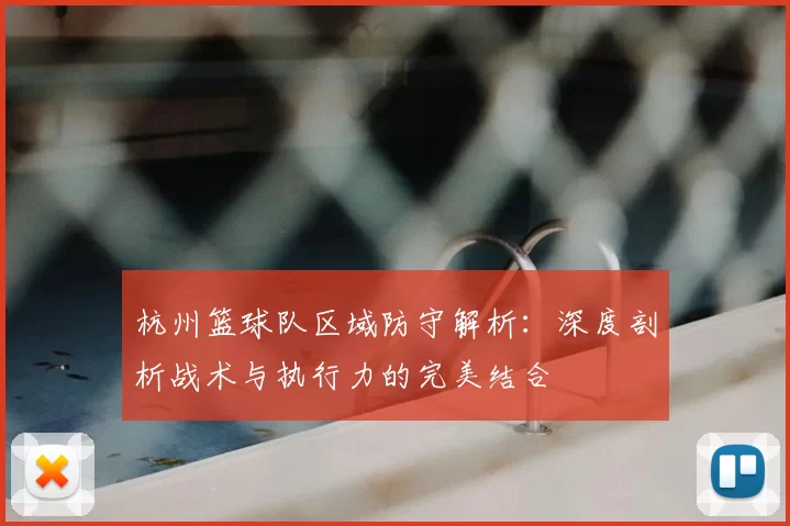 杭州篮球队区域防守解析：深度剖析战术与执行力的完美结合