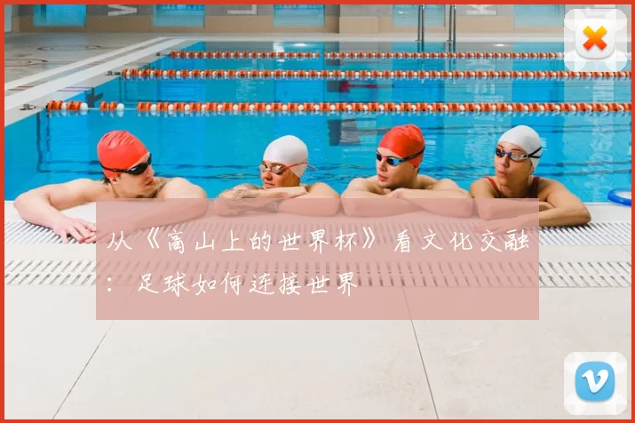 从《高山上的世界杯》看文化交融：足球如何连接世界