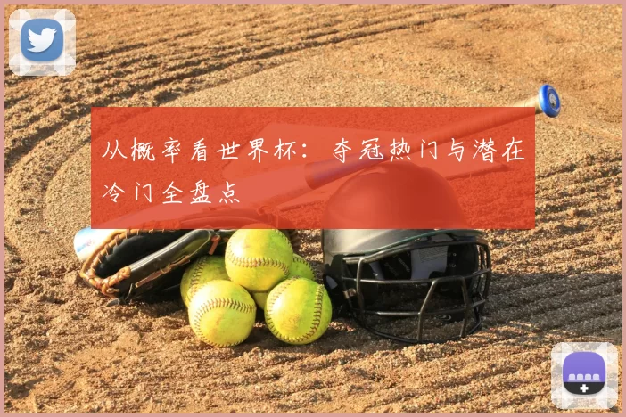 从概率看世界杯：夺冠热门与潜在冷门全盘点