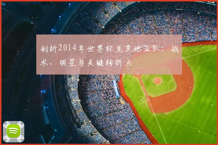 剖析2014年世界杯克罗地亚队：战术、明星与关键转折点