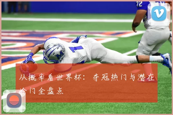 从概率看世界杯：夺冠热门与潜在冷门全盘点