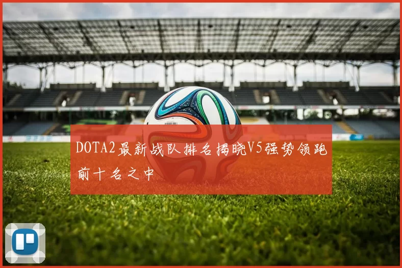 DOTA2最新战队排名揭晓V5强势领跑前十名之中