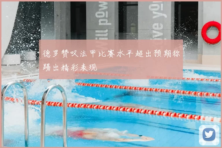德罗赞叹法甲比赛水平超出预期称踢出精彩表现