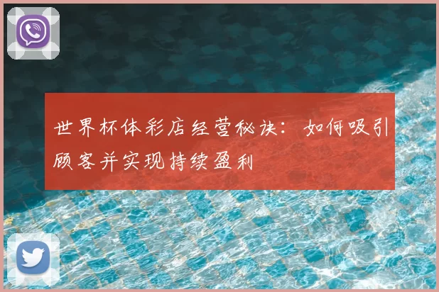 世界杯体彩店经营秘诀：如何吸引顾客并实现持续盈利