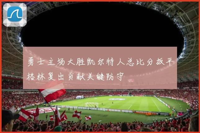 勇士主场大胜凯尔特人总比分扳平格林复出贡献关键防守