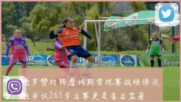 德罗赞对阵詹姆斯常规赛战绩惨淡胜率仅265季后赛更是落后显著