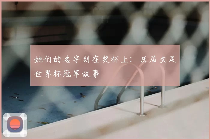 她们的名字刻在奖杯上：历届女足世界杯冠军故事