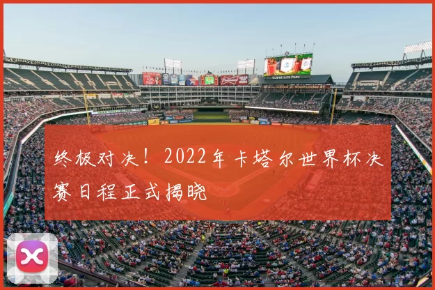 终极对决！2022年卡塔尔世界杯决赛日程正式揭晓