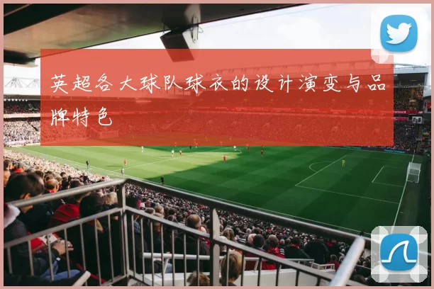 英超各大球队球衣的设计演变与品牌特色