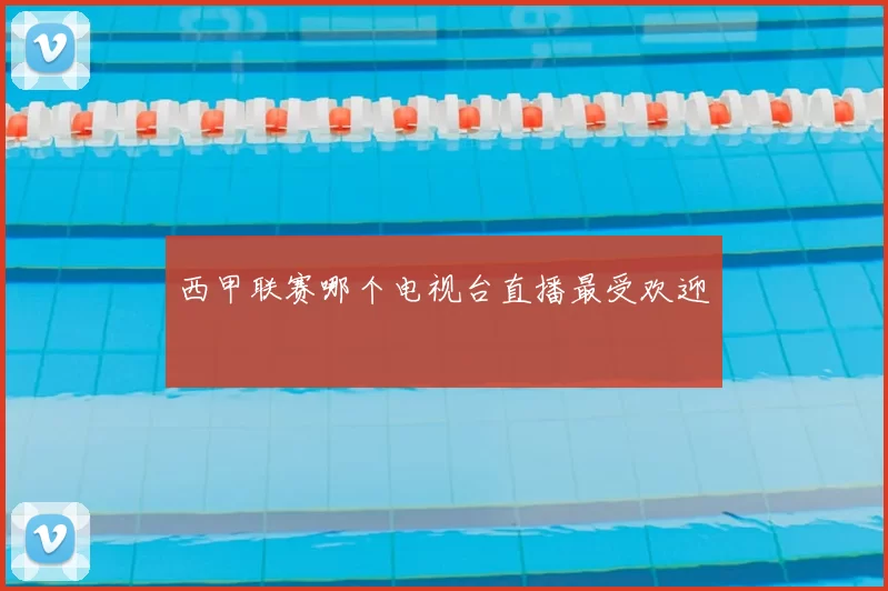 西甲联赛哪个电视台直播最受欢迎