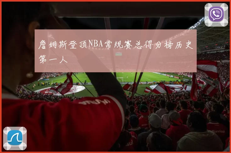 詹姆斯登顶NBA常规赛总得分榜历史第一人