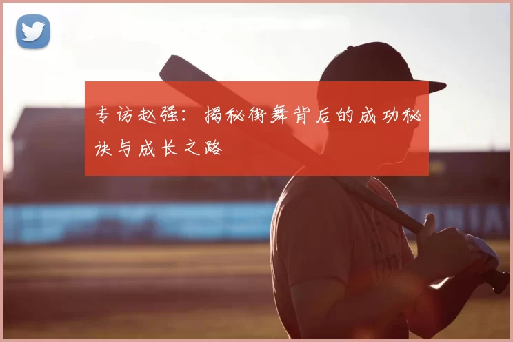 专访赵强：揭秘街舞背后的成功秘诀与成长之路