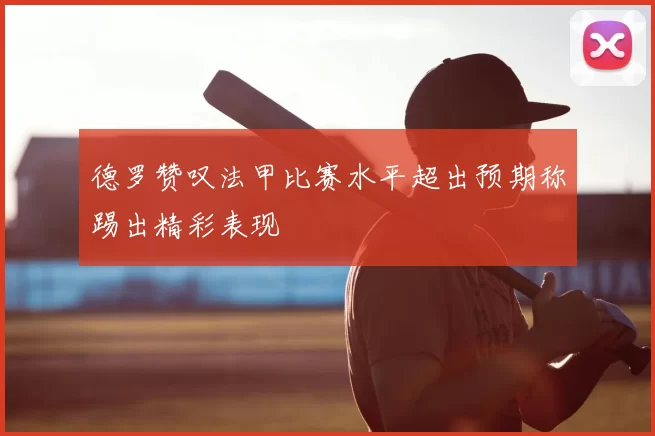 德罗赞叹法甲比赛水平超出预期称踢出精彩表现