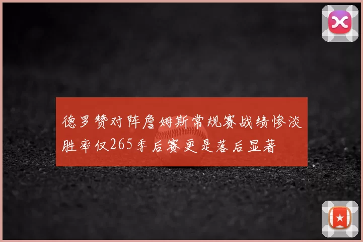 德罗赞对阵詹姆斯常规赛战绩惨淡胜率仅265季后赛更是落后显著