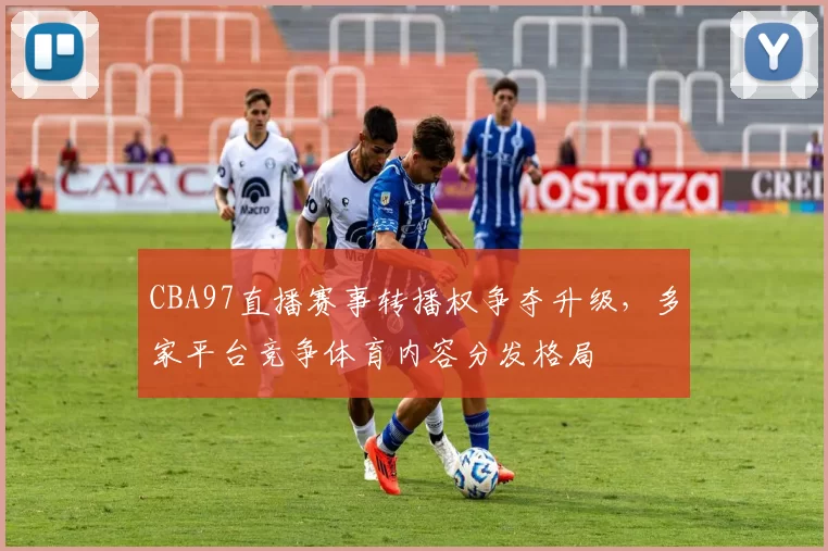 CBA97直播赛事转播权争夺升级,多家平台竞争体育内容分发格局
