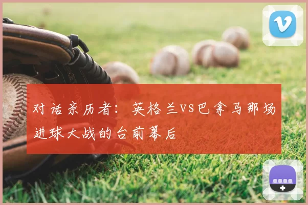 对话亲历者:英格兰vs巴拿马那场进球大战的台前幕后