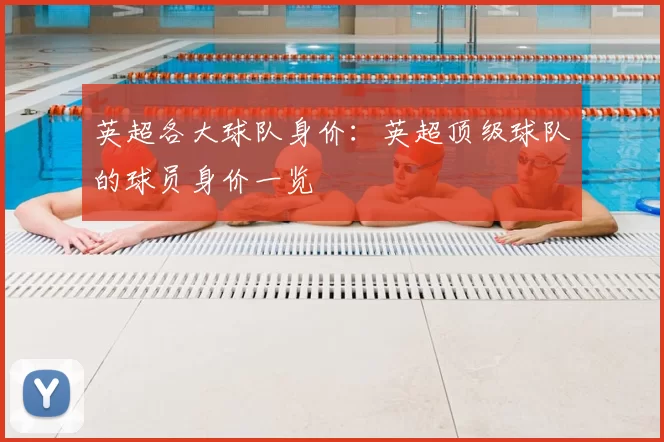 英超各大球队身价：英超顶级球队的球员身价一览