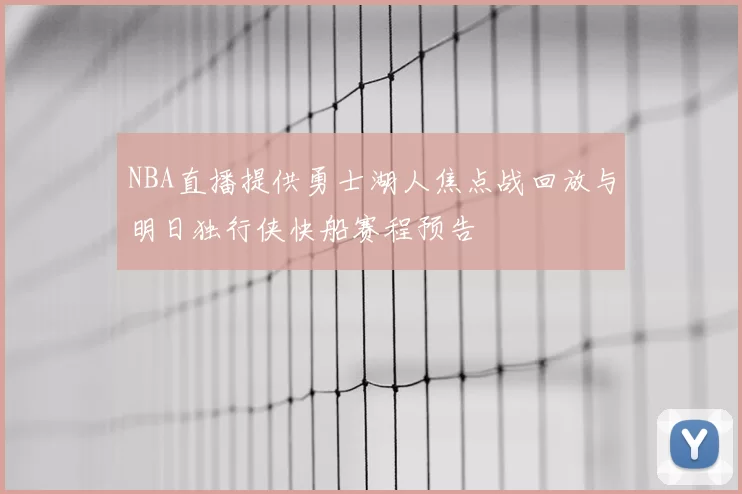 NBA直播提供勇士湖人焦点战回放与明日独行侠快船赛程预告
