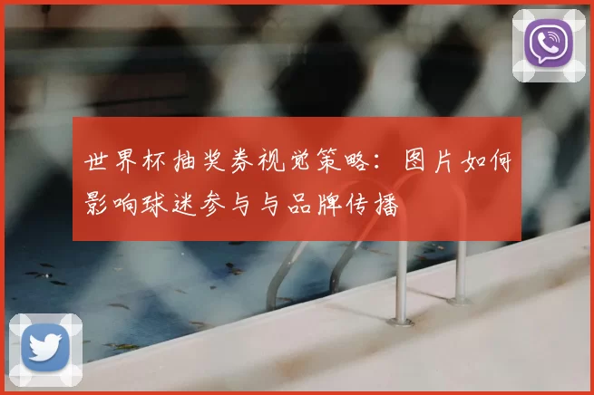世界杯抽奖券视觉策略：图片如何影响球迷参与与品牌传播