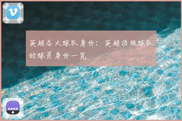 英超各大球队身价：英超顶级球队的球员身价一览