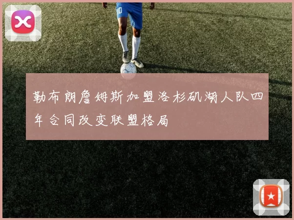 勒布朗詹姆斯加盟洛杉矶湖人队四年合同改变联盟格局