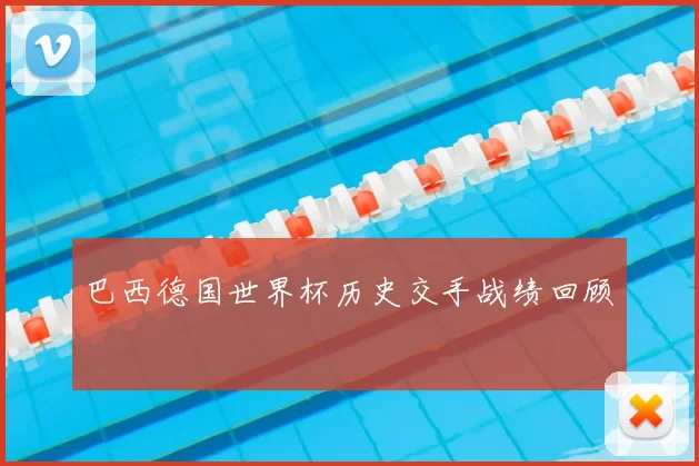 巴西德国世界杯历史交手战绩回顾