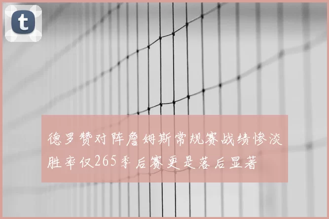 德罗赞对阵詹姆斯常规赛战绩惨淡胜率仅265季后赛更是落后显著