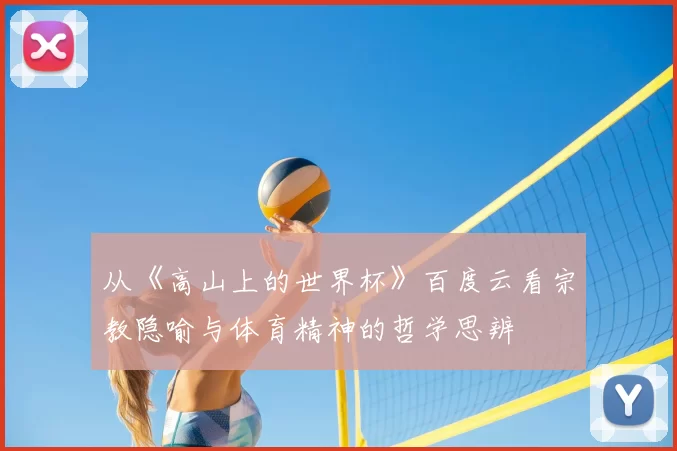 从《高山上的世界杯》百度云看宗教隐喻与体育精神的哲学思辨