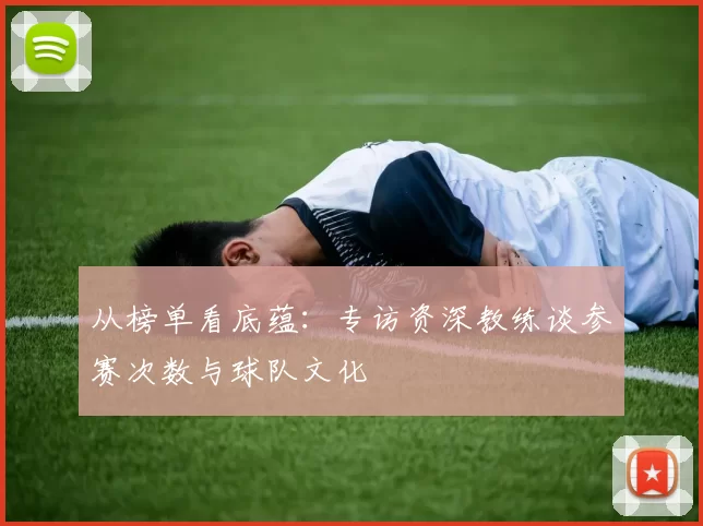 从榜单看底蕴：专访资深教练谈参赛次数与球队文化