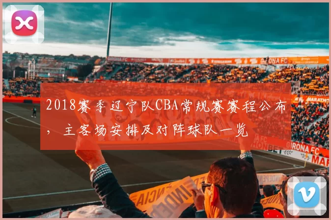 2018赛季辽宁队CBA常规赛赛程公布，主客场安排及对阵球队一览