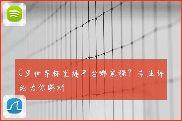 C罗世界杯直播平台哪家强？专业评论为你解析