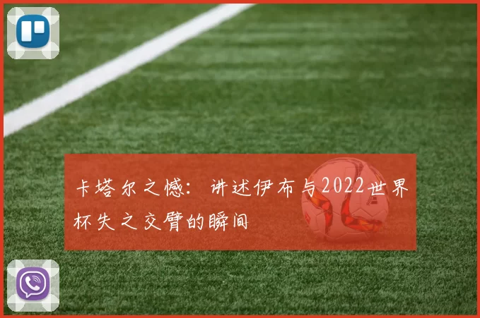 卡塔尔之憾：讲述伊布与2022世界杯失之交臂的瞬间