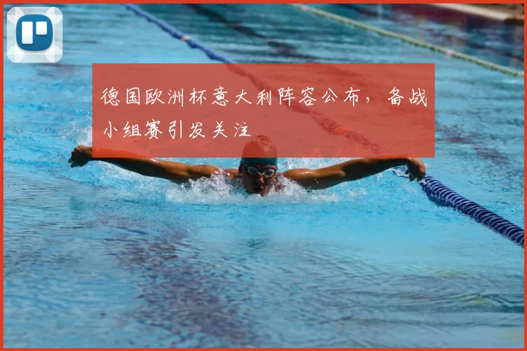 德国欧洲杯意大利阵容公布，备战小组赛引发关注