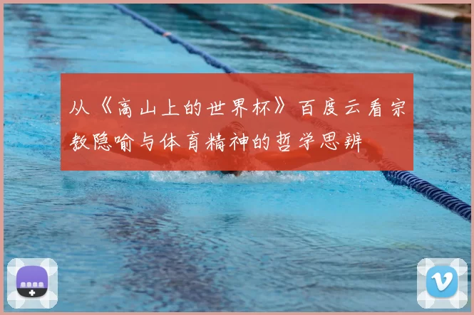 从《高山上的世界杯》百度云看宗教隐喻与体育精神的哲学思辨