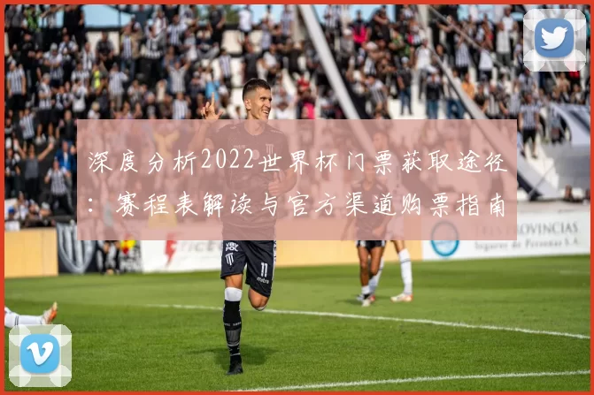 深度分析2022世界杯门票获取途径：赛程表解读与官方渠道购票指南