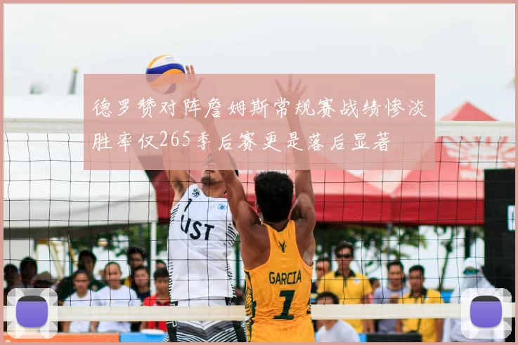 德罗赞对阵詹姆斯常规赛战绩惨淡胜率仅265季后赛更是落后显著