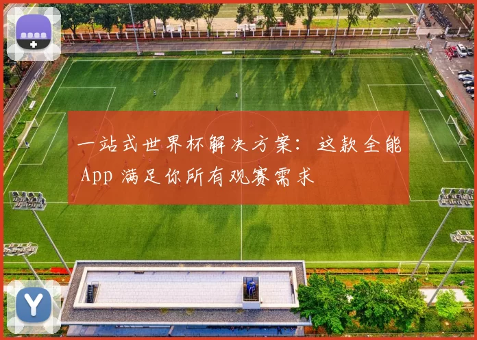 一站式世界杯解决方案：这款全能 App 满足你所有观赛需求